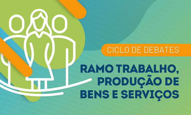 Ciclo de Debates - Ramo Trabalho, Produção de Bens e Serviços