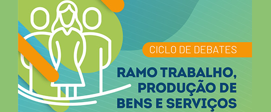 Ciclo de Debates - Ramo Trabalho, Produção de Bens e Serviços