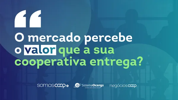 O mercado percebe o valor que a sua cooperativa entrega?