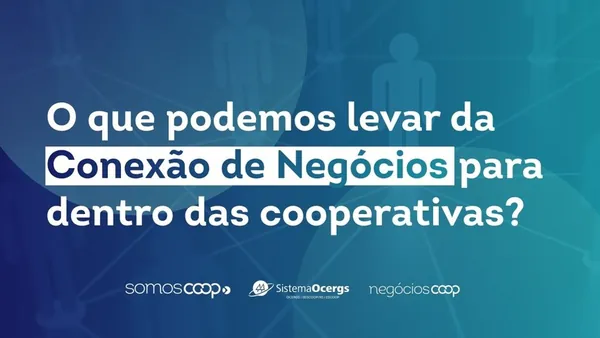 O que levar da Conexão de Negócios para dentro das cooperativas?
